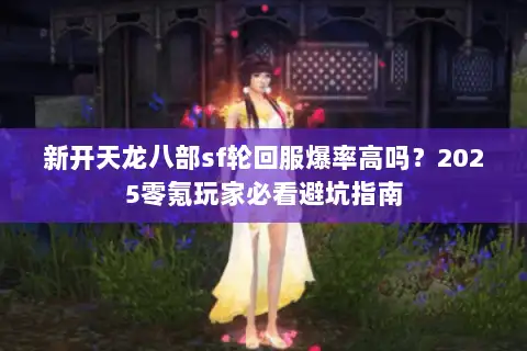 新开天龙八部sf轮回服爆率高吗？2025零氪玩家必看避坑指南