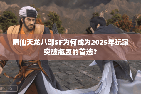 屠仙天龙八部SF为何成为2025年玩家突破瓶颈的首选？