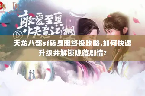 天龙八部sf转身服终极攻略,如何快速升级并解锁隐藏剧情? 天龙八部sf转身服终极攻略,如何快速升级并解锁隐藏剧情?