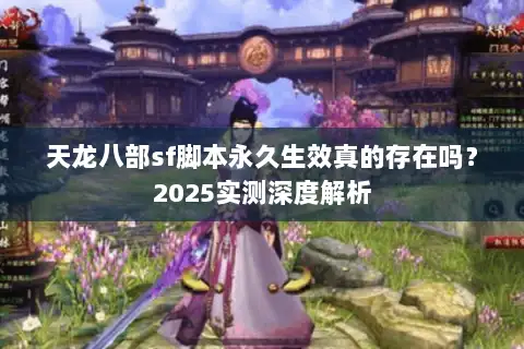 天龙八部sf脚本永久生效真的存在吗？2025实测深度解析
