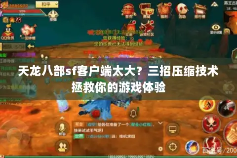 天龙八部sf客户端太大？三招压缩技术拯救你的游戏体验