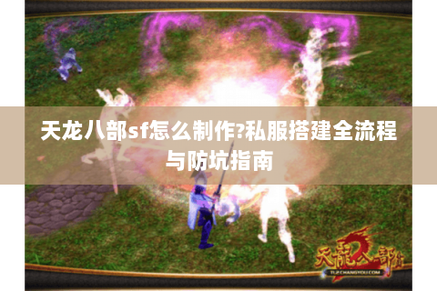 天龙八部sf怎么制作?私服搭建全流程与防坑指南 天龙八部sf怎么制作?私服搭建全流程与防坑指南