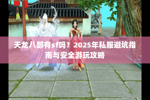 天龙八部有sf吗？2025年私服避坑指南与安全游玩攻略