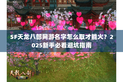SF天龙八部网游名字怎么取才能火?2025新手必看避坑指南 SF天龙八部网游名字怎么取才能火?2025新手必看避坑指南