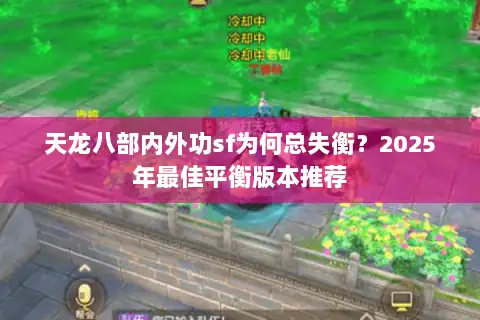 天龙八部内外功sf为何总失衡?2025年最佳平衡版本推荐 天龙八部内外功sf为何总失衡?2025年最佳平衡版本推荐