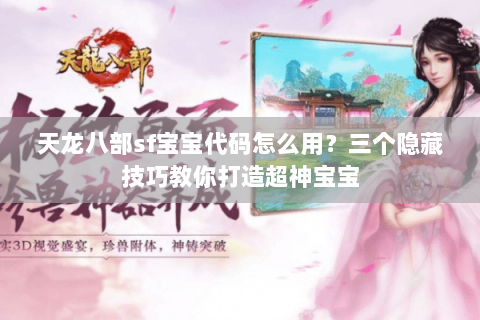 天龙八部sf宝宝代码怎么用?三个隐藏技巧教你打造超神宝宝 天龙八部sf宝宝代码怎么用?三个隐藏技巧教你打造超神宝宝