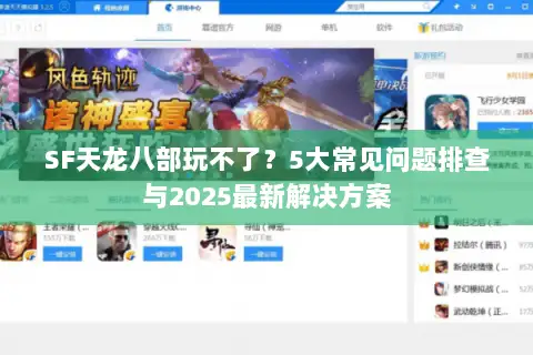 SF天龙八部玩不了？5大常见问题排查与2025最新解决方案