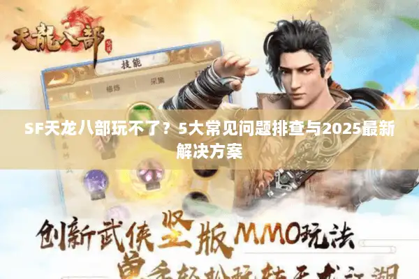 SF天龙八部玩不了？5大常见问题排查与2025最新解决方案
