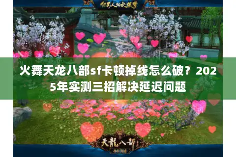 火舞天龙八部sf卡顿掉线怎么破?2025年实测三招解决延迟问题 火舞天龙八部sf卡顿掉线怎么破?2025年实测三招解决延迟问题