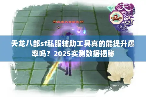 天龙八部sf私服辅助工具真的能提升爆率吗？2025实测数据揭秘