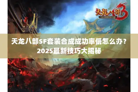 天龙八部SF套装合成成功率低怎么办?2025最新技巧大揭秘 天龙八部SF套装合成成功率低怎么办?2025最新技巧大揭秘