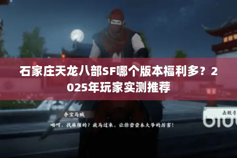 石家庄天龙八部SF哪个版本福利多？2025年玩家实测推荐