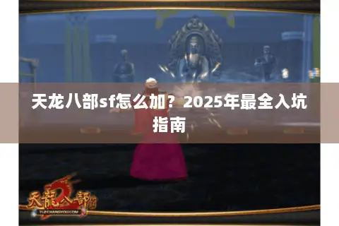 天龙八部sf怎么加?2025年最全入坑指南 天龙八部sf怎么加?2025年最全入坑指南