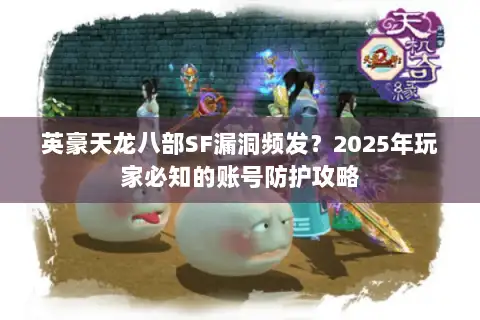 英豪天龙八部SF漏洞频发?2025年玩家必知的账号防护攻略 英豪天龙八部SF漏洞频发?2025年玩家必知的账号防护攻略