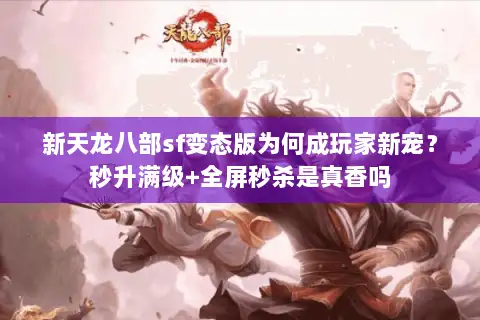 新天龙八部sf变态版为何成玩家新宠？秒升满级+全屏秒杀是真香吗