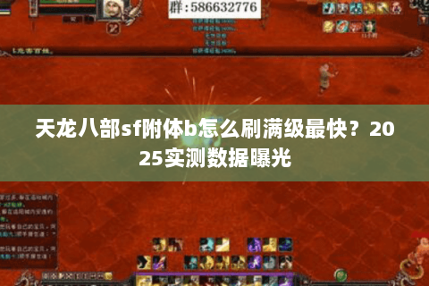 天龙八部sf附体b怎么刷满级最快?2025实测数据曝光 天龙八部sf附体b怎么刷满级最快?2025实测数据曝光