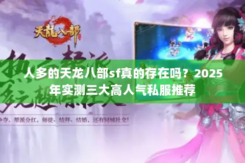 人多的天龙八部sf真的存在吗?2025年实测三大高人气私服推荐 人多的天龙八部sf真的存在吗?2025年实测三大高人气私服推荐