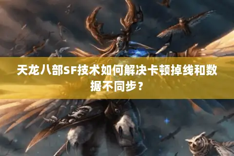 天龙八部SF技术如何解决卡顿掉线和数据不同步? 天龙八部SF技术如何解决卡顿掉线和数据不同步?