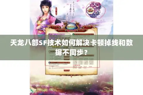 天龙八部SF技术如何解决卡顿掉线和数据不同步? 天龙八部SF技术如何解决卡顿掉线和数据不同步?