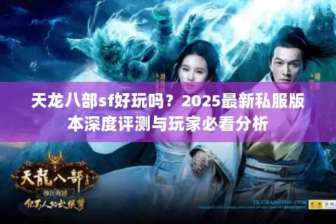 天龙八部sf好玩吗?2025最新私服版本深度评测与玩家必看分析 天龙八部sf好玩吗?2025最新私服版本深度评测与玩家必看分析