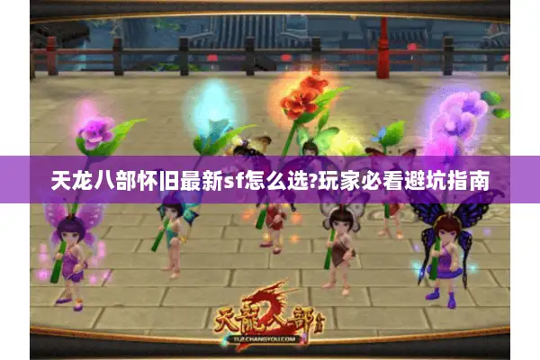 天龙八部怀旧最新sf怎么选?玩家必看避坑指南