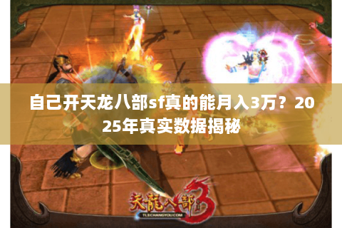 自己开天龙八部sf真的能月入3万？2025年真实数据揭秘