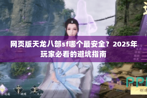 网页版天龙八部sf哪个最安全？2025年玩家必看的避坑指南