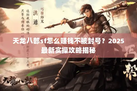 天龙八部sf怎么赚钱不被封号？2025最新实操攻略揭秘