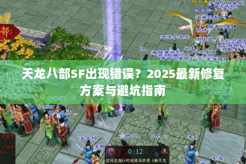 天龙八部SF出现错误？2025最新修复方案与避坑指南