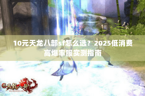 10元天龙八部sf怎么选？2025低消费高爆率服实测指南