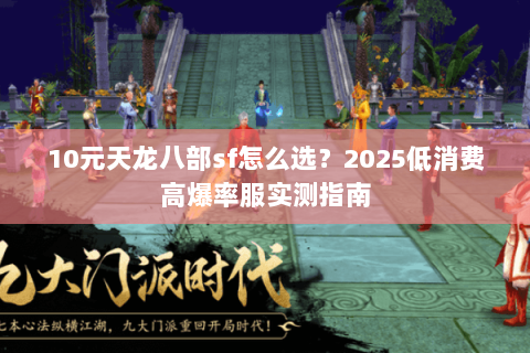 10元天龙八部sf怎么选？2025低消费高爆率服实测指南