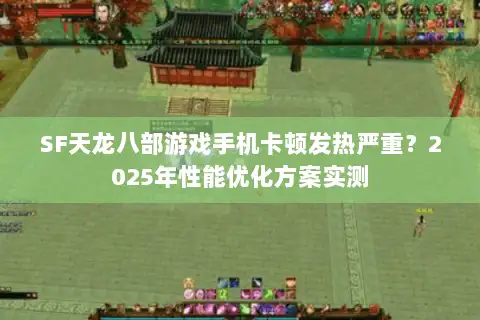 SF天龙八部游戏手机卡顿发热严重？2025年性能优化方案实测
