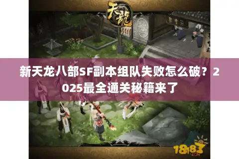 新天龙八部SF副本组队失败怎么破？2025最全通关秘籍来了