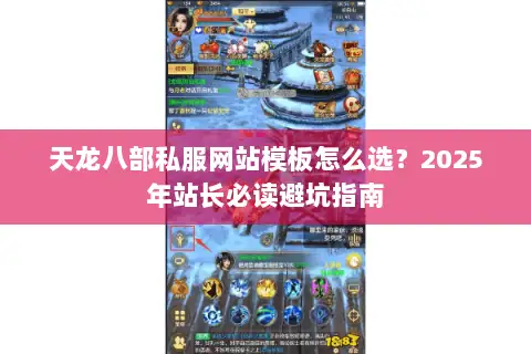 天龙八部私服网站模板怎么选?2025年站长必读避坑指南 天龙八部私服网站模板怎么选?2025年站长必读避坑指南