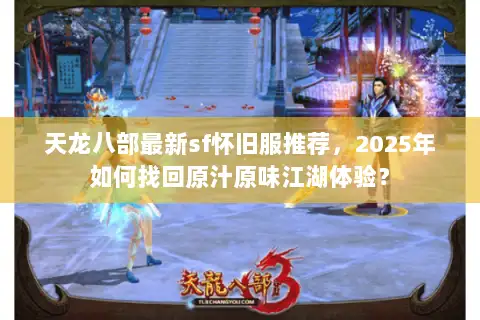 天龙八部最新sf怀旧服推荐，2025年如何找回原汁原味江湖体验？