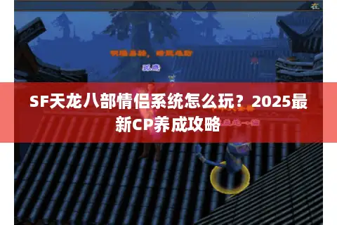SF天龙八部情侣系统怎么玩?2025最新CP养成攻略 SF天龙八部情侣系统怎么玩?2025最新CP养成攻略