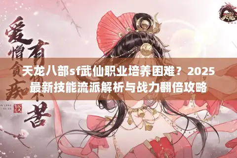 天龙八部sf武仙职业培养困难？2025最新技能流派解析与战力翻倍攻略