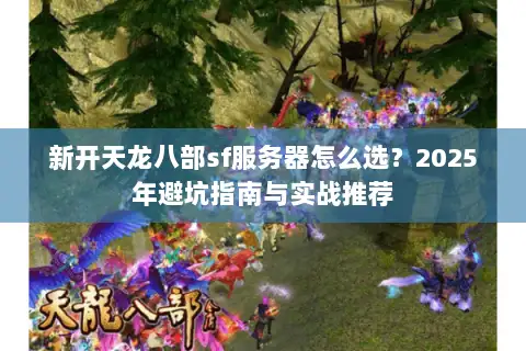 新开天龙八部sf服务器怎么选？2025年避坑指南与实战推荐