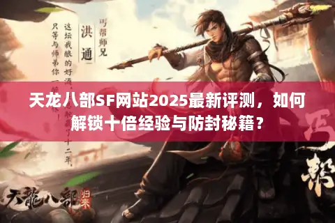 天龙八部SF网站2025最新评测，如何解锁十倍经验与防封秘籍？