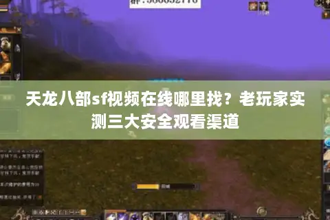 天龙八部sf视频在线哪里找？老玩家实测三大安全观看渠道