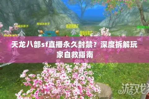 天龙八部sf直播永久封禁？深度拆解玩家自救指南