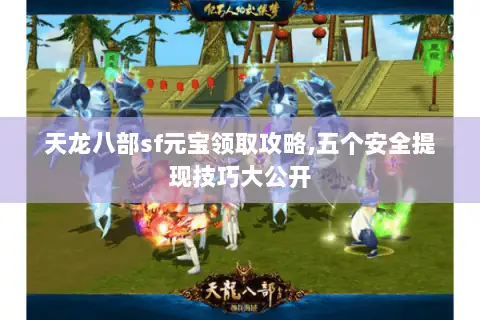 天龙八部sf元宝领取攻略,五个安全提现技巧大公开 天龙八部sf元宝领取攻略,五个安全提现技巧大公开