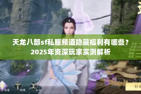天龙八部sf私服频道隐藏福利有哪些？2025年资深玩家实测解析