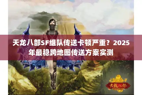 天龙八部SF组队传送卡顿严重?2025年最稳跨地图传送方案实测 天龙八部SF组队传送卡顿严重?2025年最稳跨地图传送方案实测