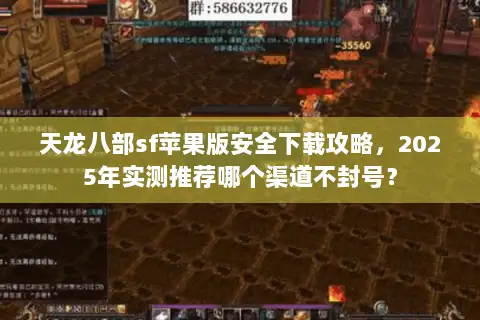 天龙八部sf苹果版安全下载攻略,2025年实测推荐哪个渠道不封号? 天龙八部sf苹果版安全下载攻略,2025年实测推荐哪个渠道不封号?