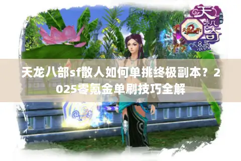 天龙八部sf散人如何单挑终极副本？2025零氪金单刷技巧全解