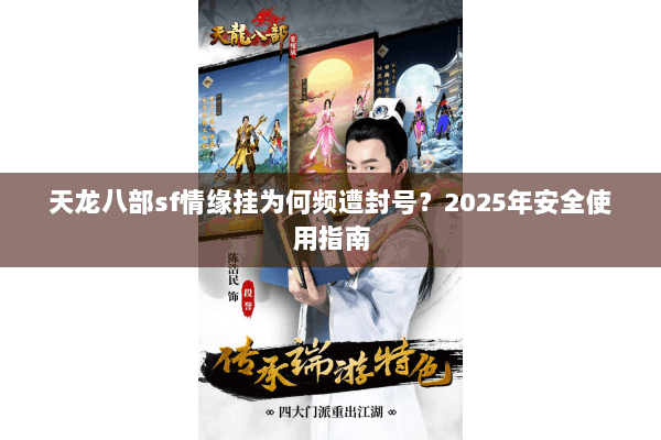 天龙八部sf情缘挂为何频遭封号？2025年安全使用指南