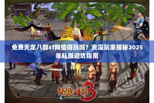 免费天龙八部sf网值得玩吗？资深玩家揭秘2025年私服避坑指南