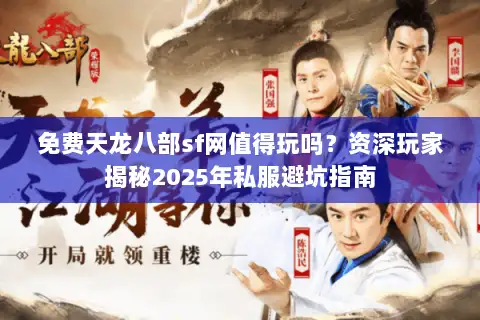 免费天龙八部sf网值得玩吗？资深玩家揭秘2025年私服避坑指南