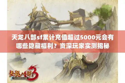 天龙八部sf累计充值超过5000元会有哪些隐藏福利？资深玩家实测揭秘